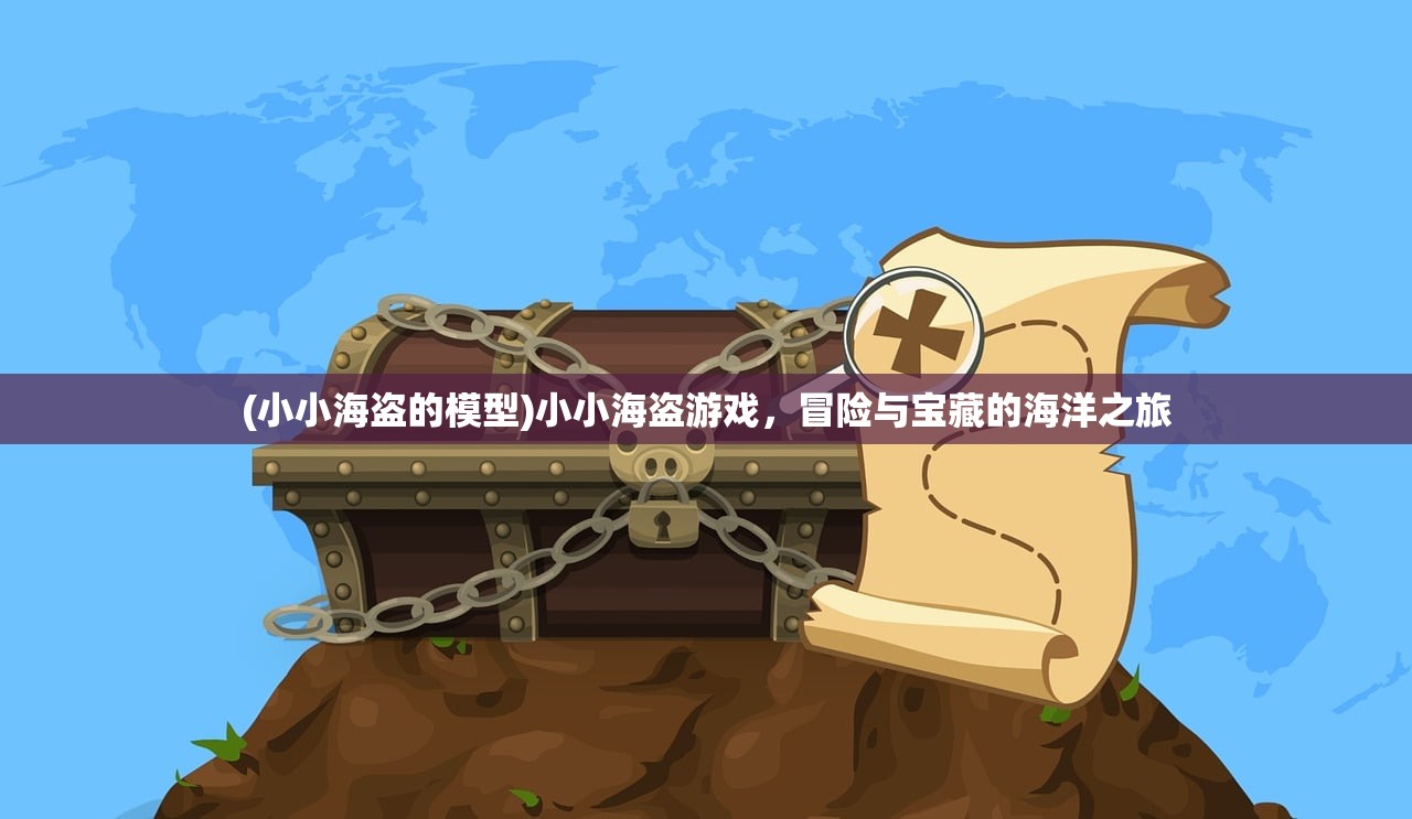 (小小海盗的模型)小小海盗游戏，冒险与宝藏的海洋之旅