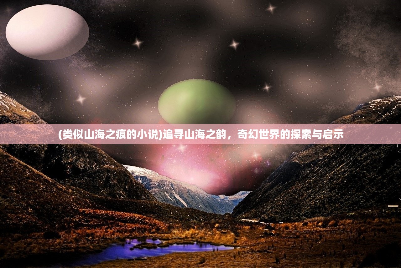 (类似山海之痕的小说)追寻山海之韵，奇幻世界的探索与启示