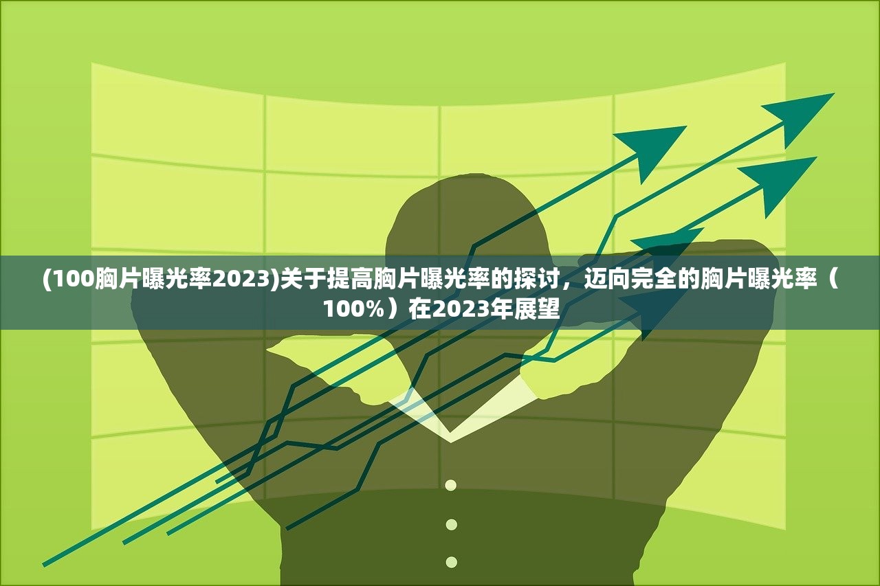 (100胸片曝光率2023)关于提高胸片曝光率的探讨，迈向完全的胸片曝光率（100%）在2023年展望