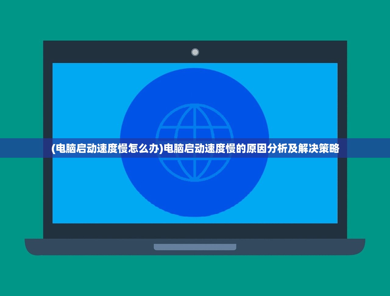 (电脑启动速度慢怎么办)电脑启动速度慢的原因分析及解决策略