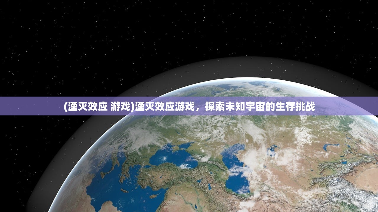 (湮灭效应 游戏)湮灭效应游戏，探索未知宇宙的生存挑战