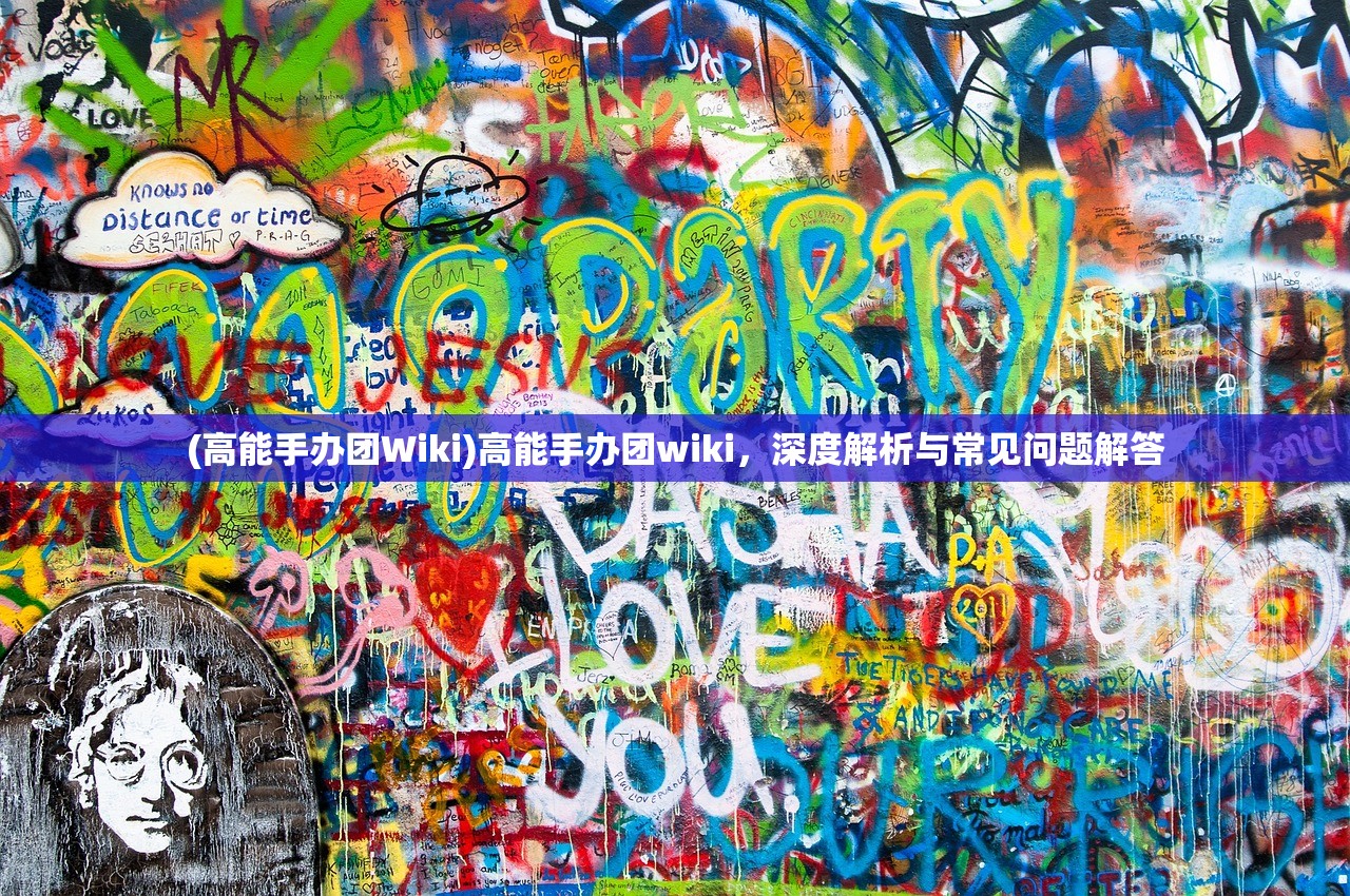 (高能手办团Wiki)高能手办团wiki，深度解析与常见问题解答