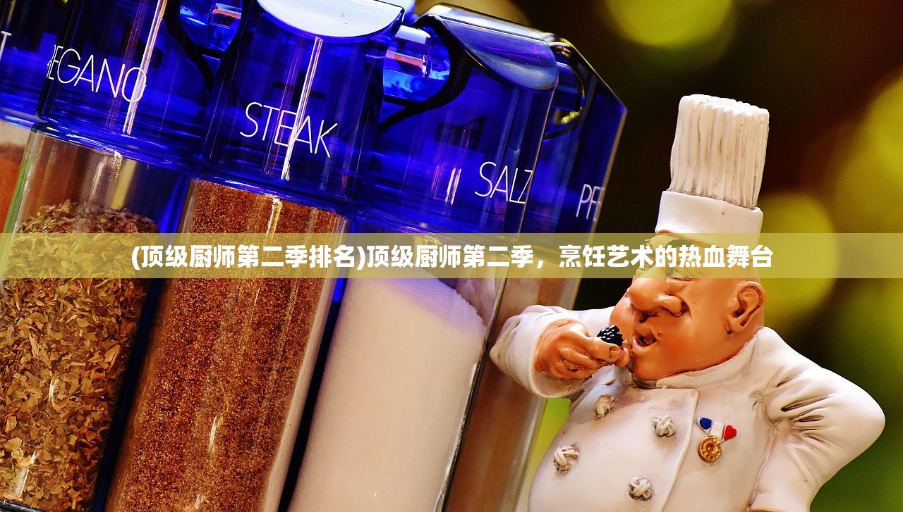 (顶级厨师第二季排名)顶级厨师第二季，烹饪艺术的热血舞台