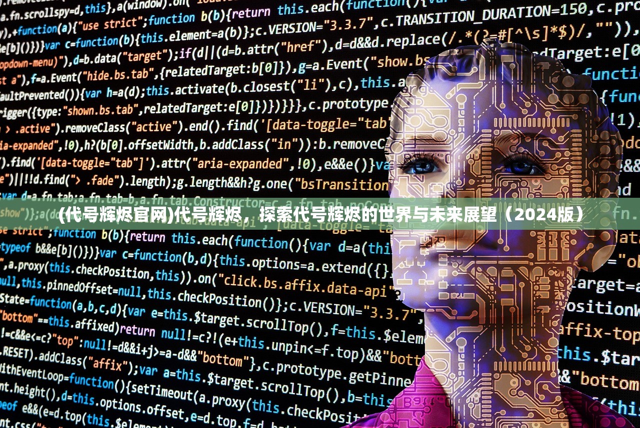 (代号辉烬官网)代号辉烬，探索代号辉烬的世界与未来展望（2024版）