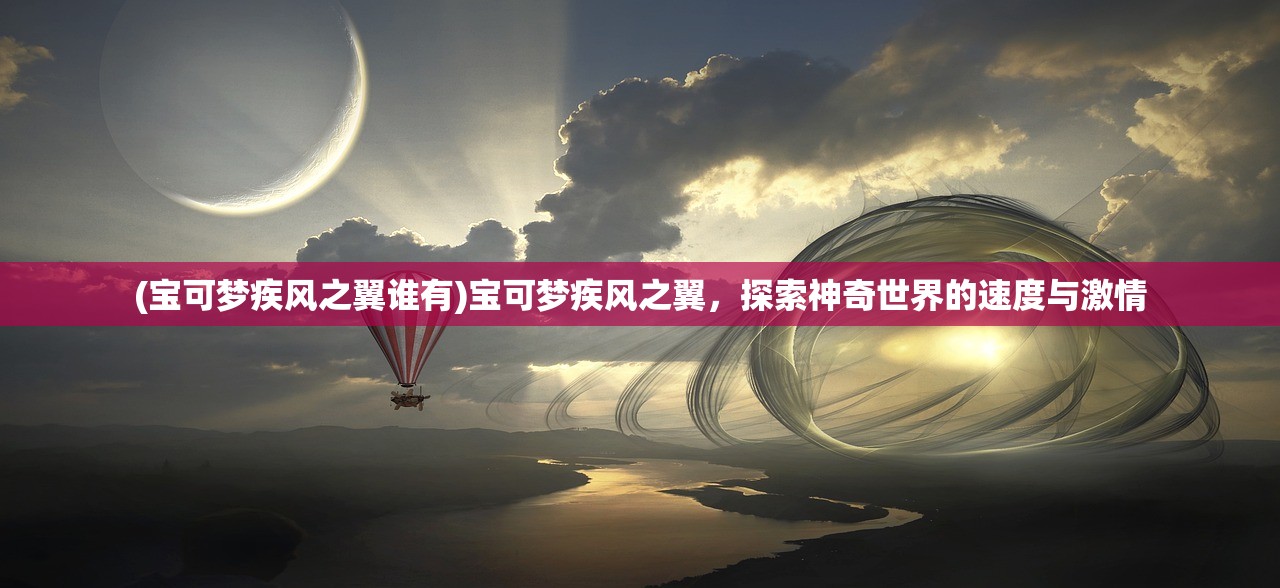 (宝可梦疾风之翼谁有)宝可梦疾风之翼，探索神奇世界的速度与激情