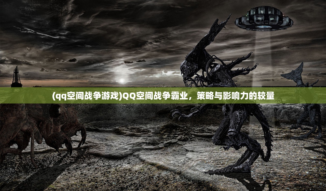 (qq空间战争游戏)QQ空间战争霸业，策略与影响力的较量