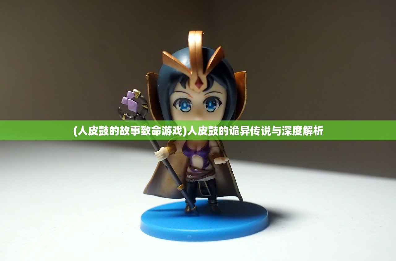 (人皮鼓的故事致命游戏)人皮鼓的诡异传说与深度解析