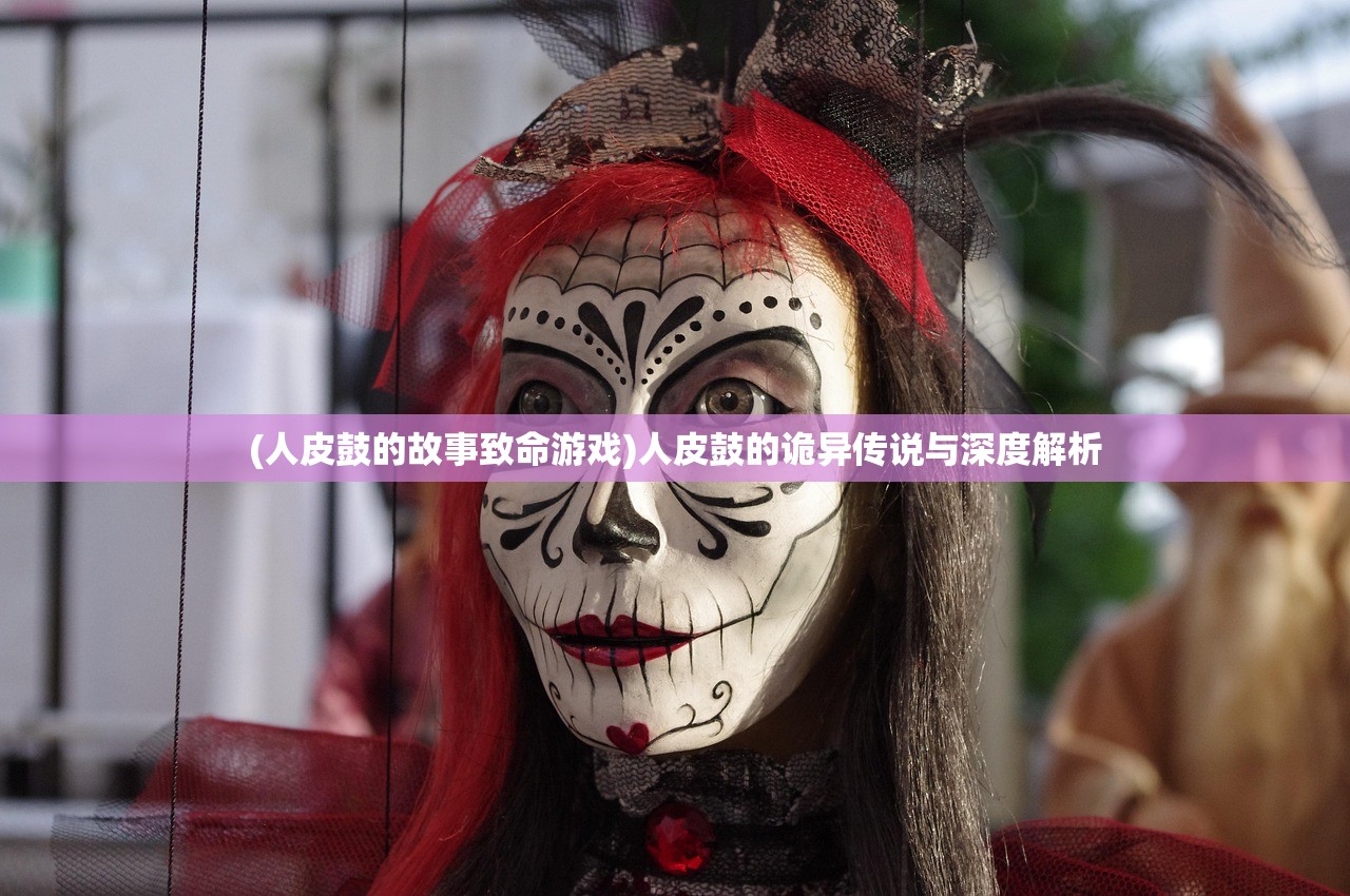 (人皮鼓的故事致命游戏)人皮鼓的诡异传说与深度解析