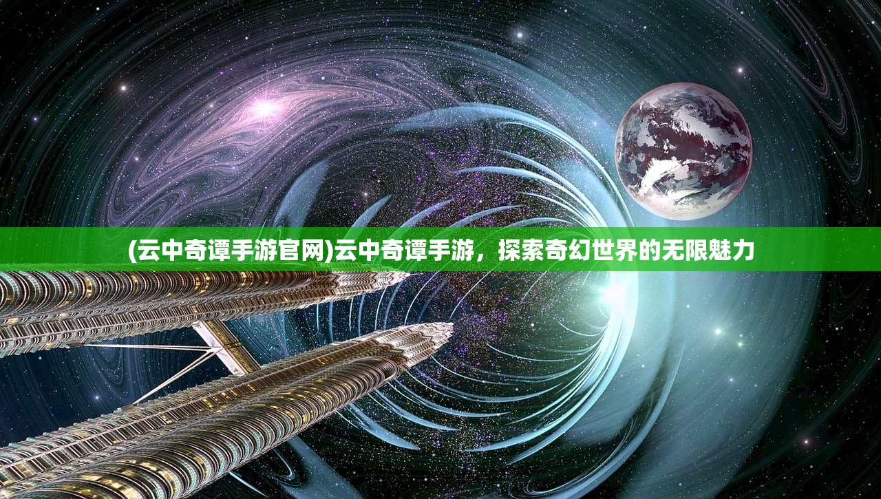 (云中奇谭手游官网)云中奇谭手游，探索奇幻世界的无限魅力