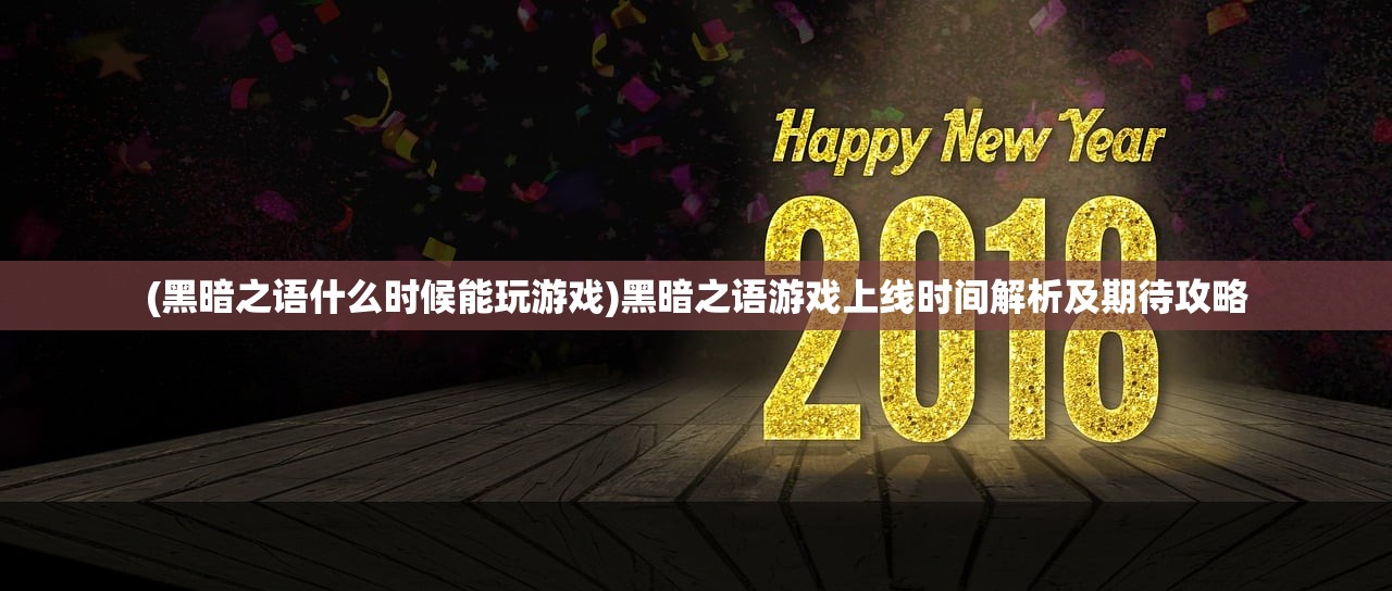 (黑暗之语什么时候能玩游戏)黑暗之语游戏上线时间解析及期待攻略