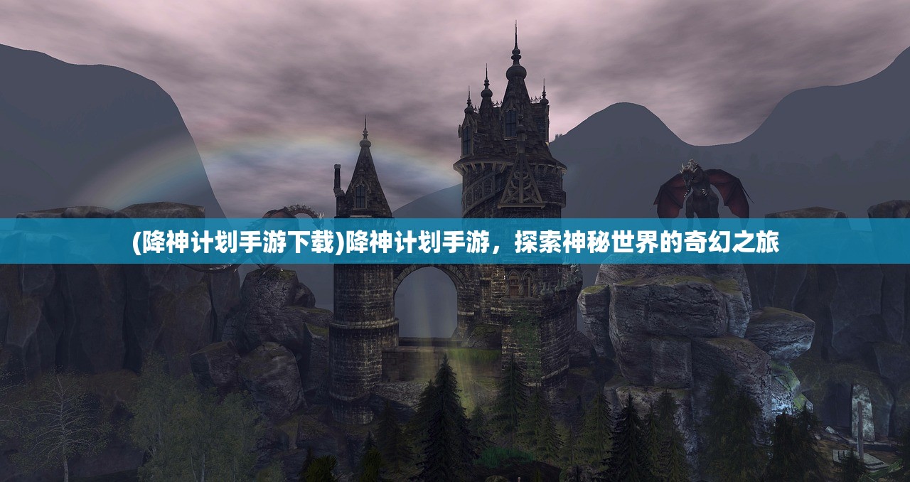(降神计划手游下载)降神计划手游，探索神秘世界的奇幻之旅
