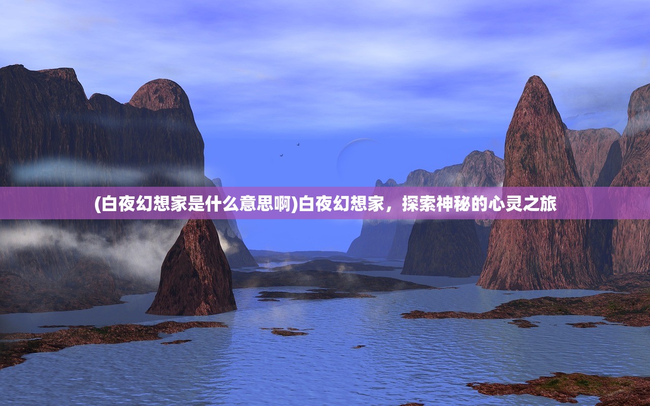 (白夜幻想家是什么意思啊)白夜幻想家，探索神秘的心灵之旅
