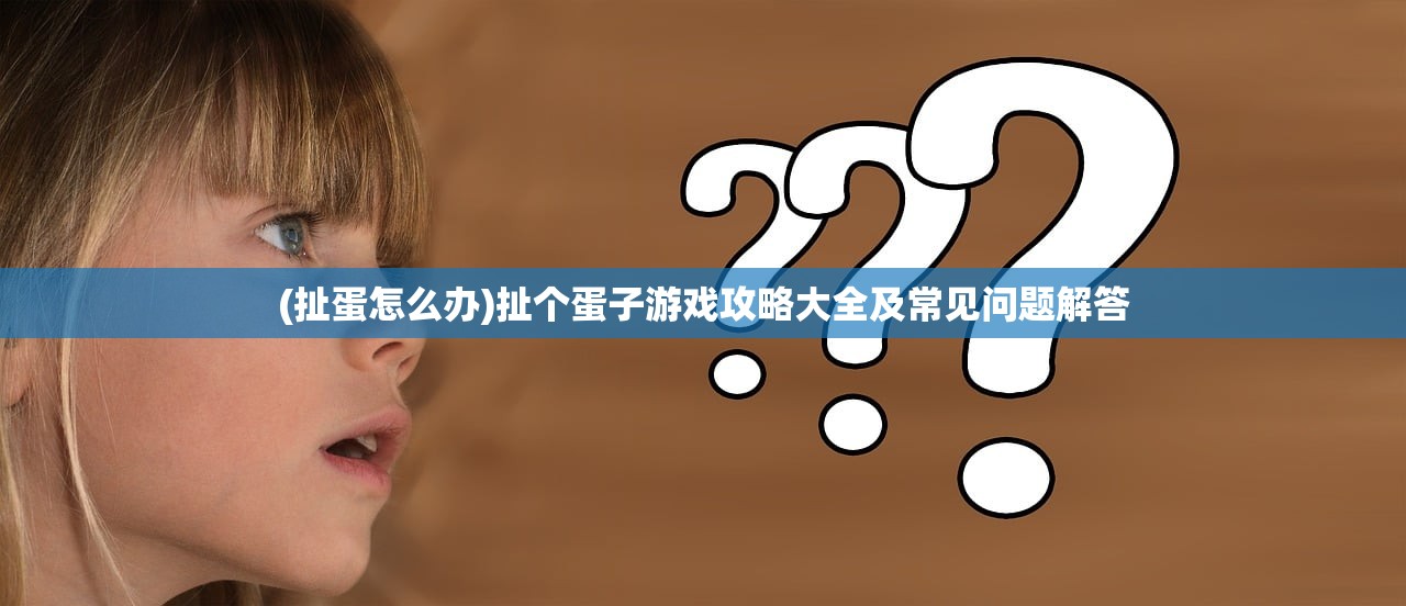 (扯蛋怎么办)扯个蛋子游戏攻略大全及常见问题解答