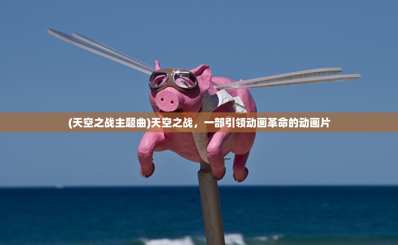 (天空之战主题曲)天空之战，一部引领动画革命的动画片