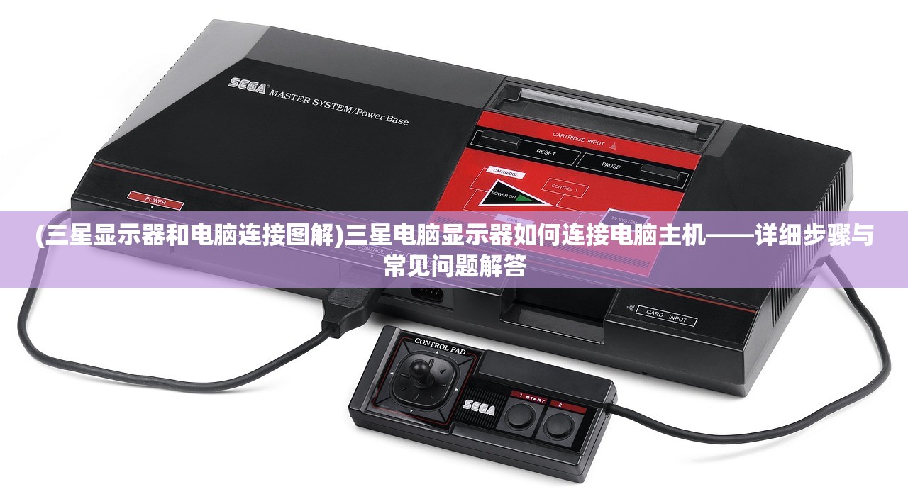 (三星显示器和电脑连接图解)三星电脑显示器如何连接电脑主机——详细步骤与常见问题解答