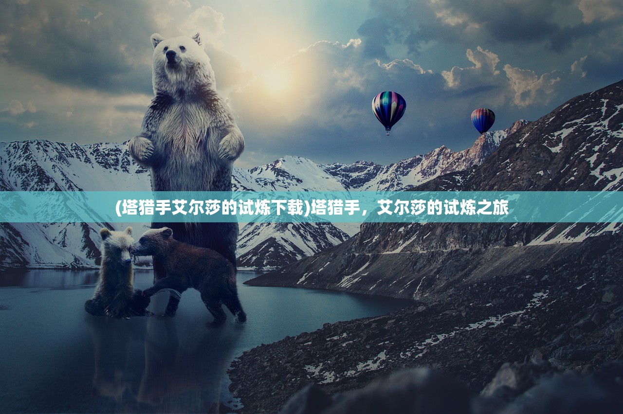 (塔猎手艾尔莎的试炼下载)塔猎手，艾尔莎的试炼之旅