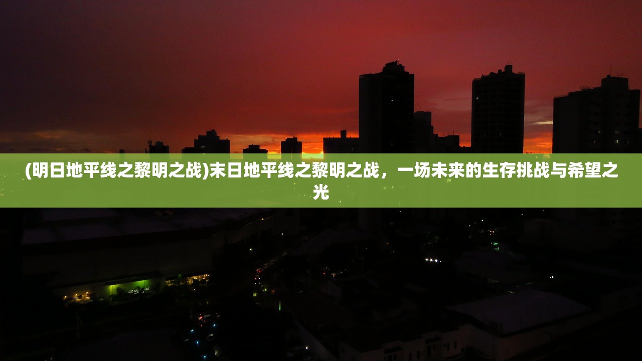 (明日地平线之黎明之战)末日地平线之黎明之战，一场未来的生存挑战与希望之光