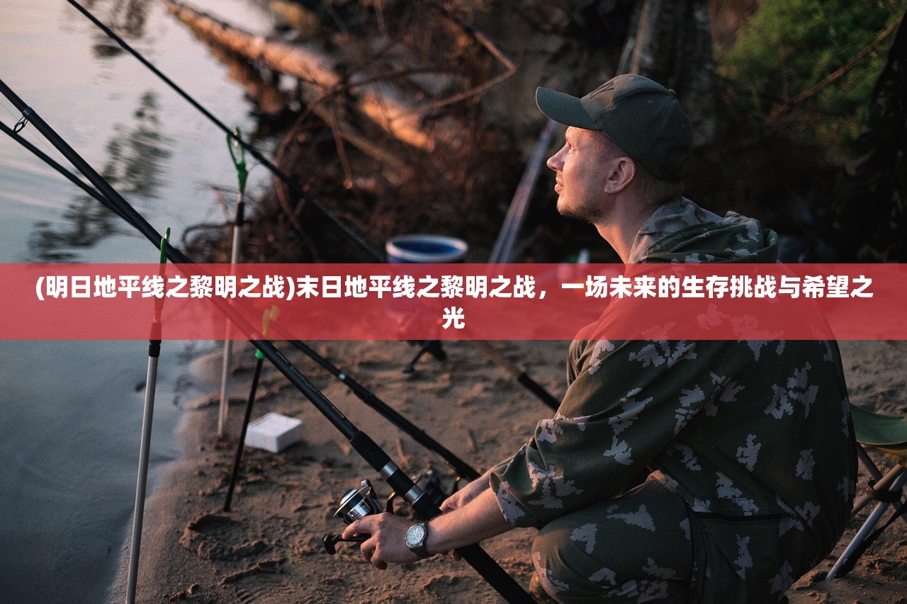 (明日地平线之黎明之战)末日地平线之黎明之战，一场未来的生存挑战与希望之光