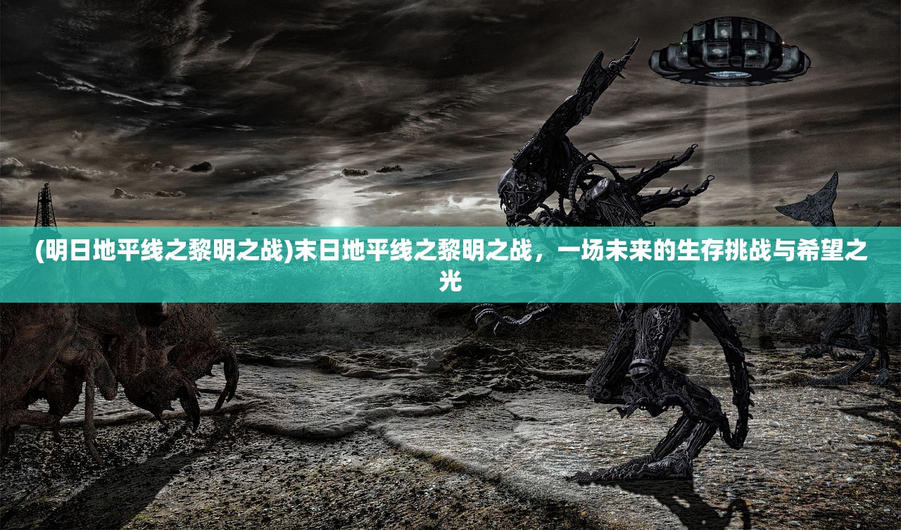 (明日地平线之黎明之战)末日地平线之黎明之战，一场未来的生存挑战与希望之光