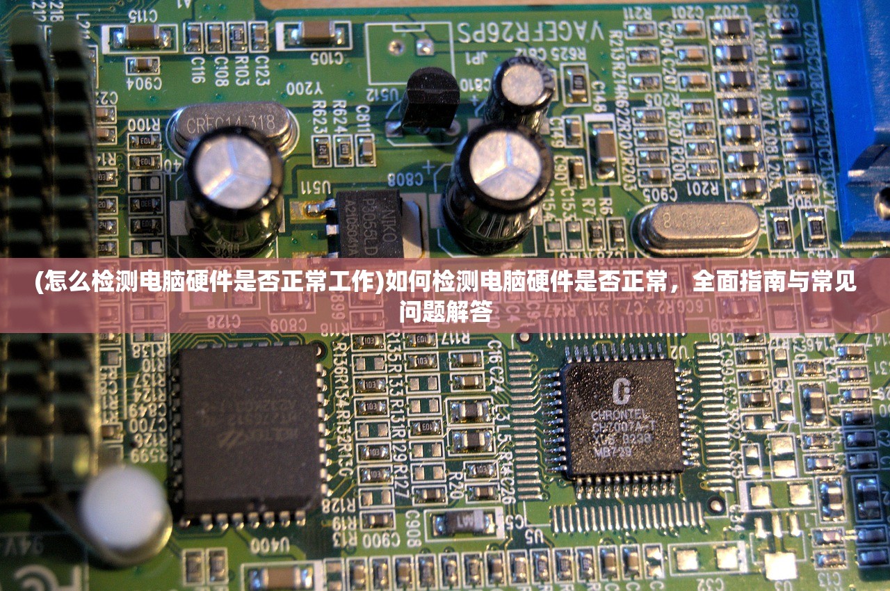 (怎么检测电脑硬件是否正常工作)如何检测电脑硬件是否正常，全面指南与常见问题解答