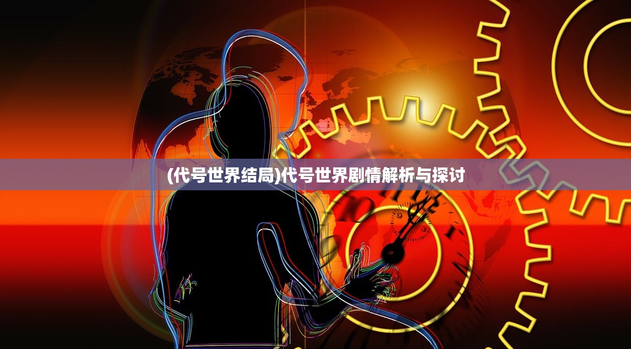 (代号世界结局)代号世界剧情解析与探讨