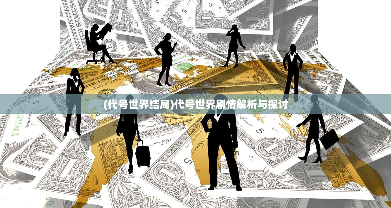 (代号世界结局)代号世界剧情解析与探讨