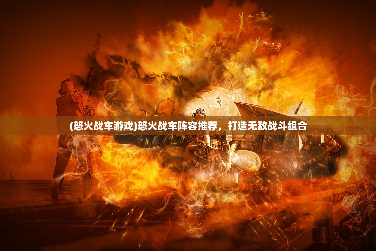 (怒火战车游戏)怒火战车阵容推荐，打造无敌战斗组合