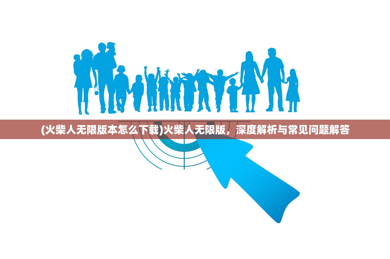 (火柴人无限版本怎么下载)火柴人无限版，深度解析与常见问题解答