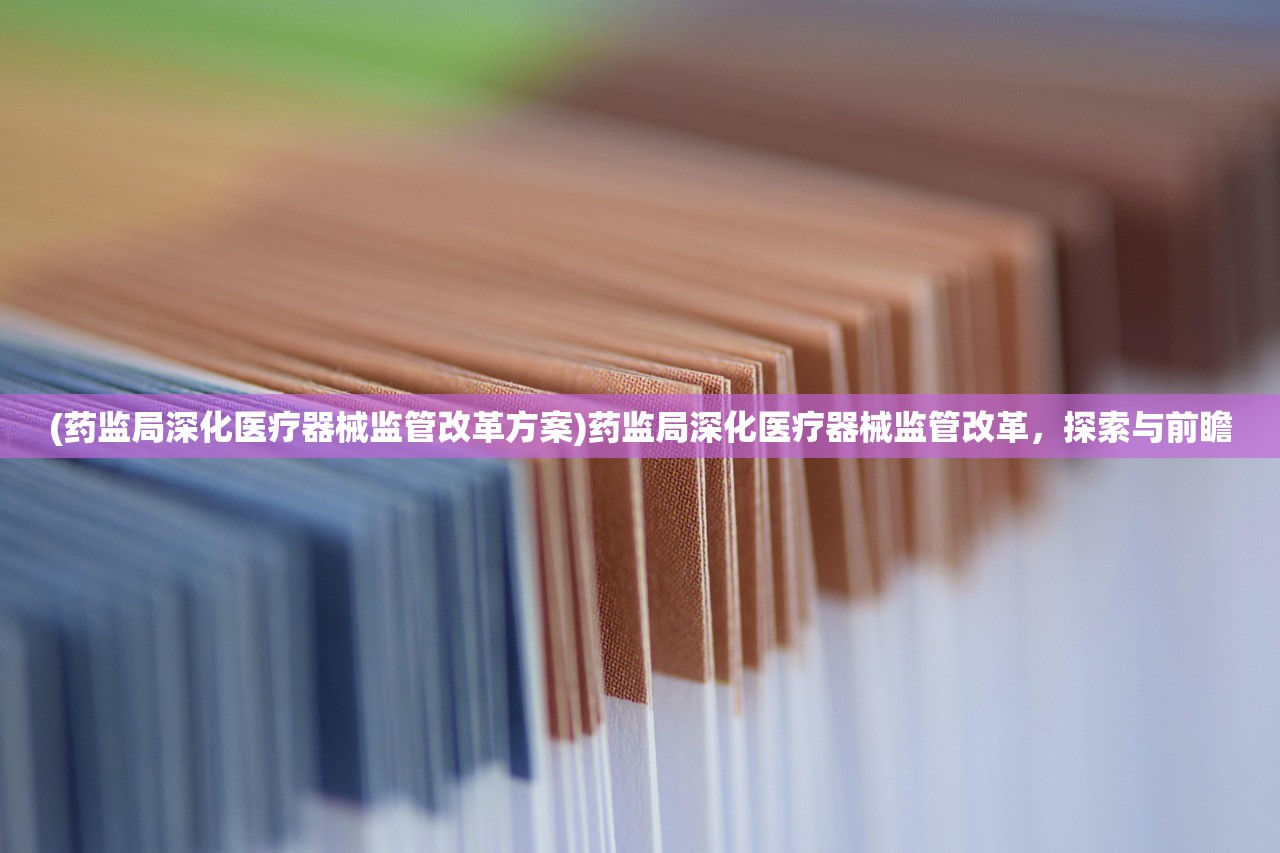 (药监局深化医疗器械监管改革方案)药监局深化医疗器械监管改革，探索与前瞻