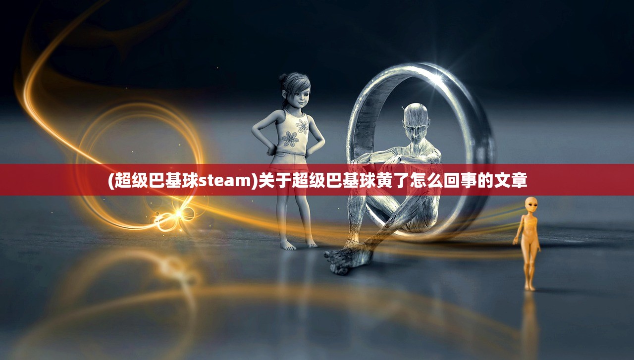 (超级巴基球steam)关于超级巴基球黄了怎么回事的文章