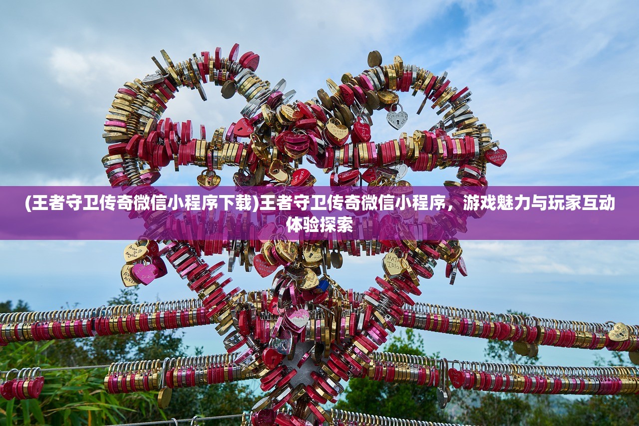 (王者守卫传奇微信小程序下载)王者守卫传奇微信小程序，游戏魅力与玩家互动体验探索