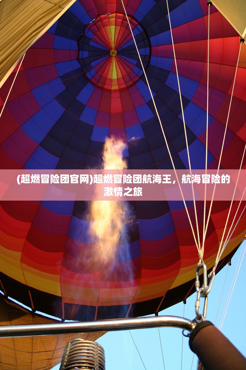 (超燃冒险团官网)超燃冒险团航海王，航海冒险的激情之旅