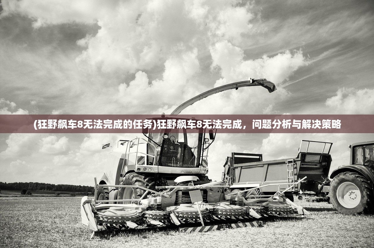(狂野飙车8无法完成的任务)狂野飙车8无法完成，问题分析与解决策略