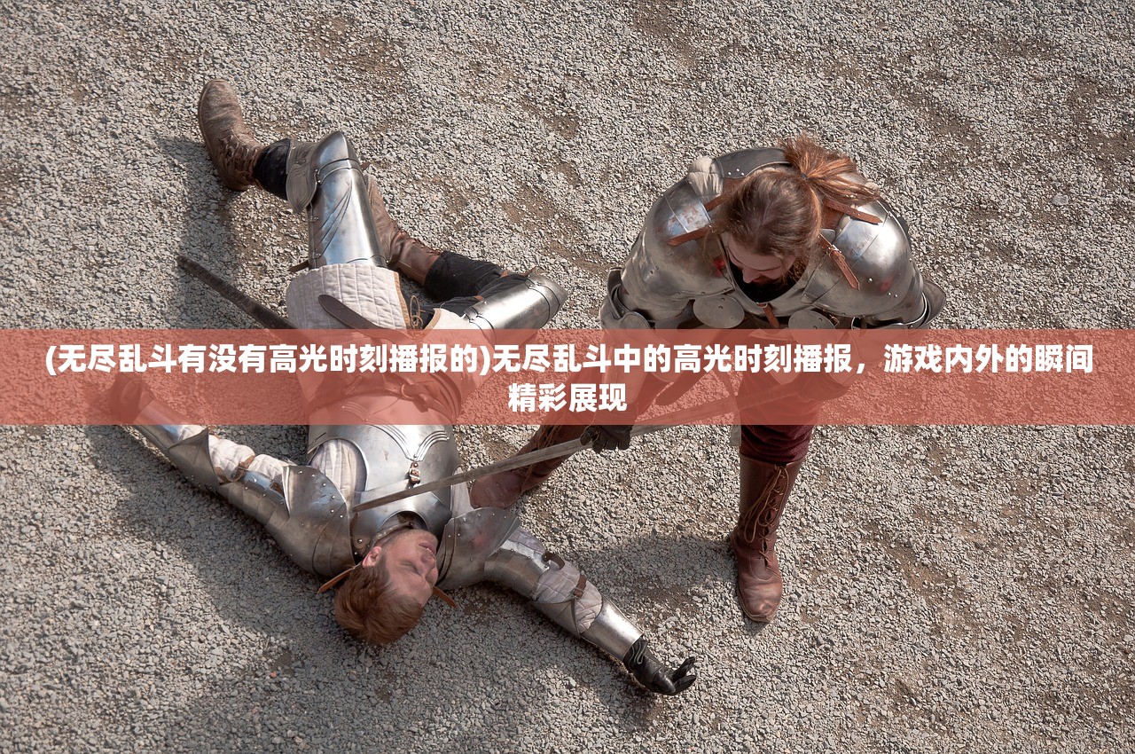 (无尽乱斗有没有高光时刻播报的)无尽乱斗中的高光时刻播报，游戏内外的瞬间精彩展现