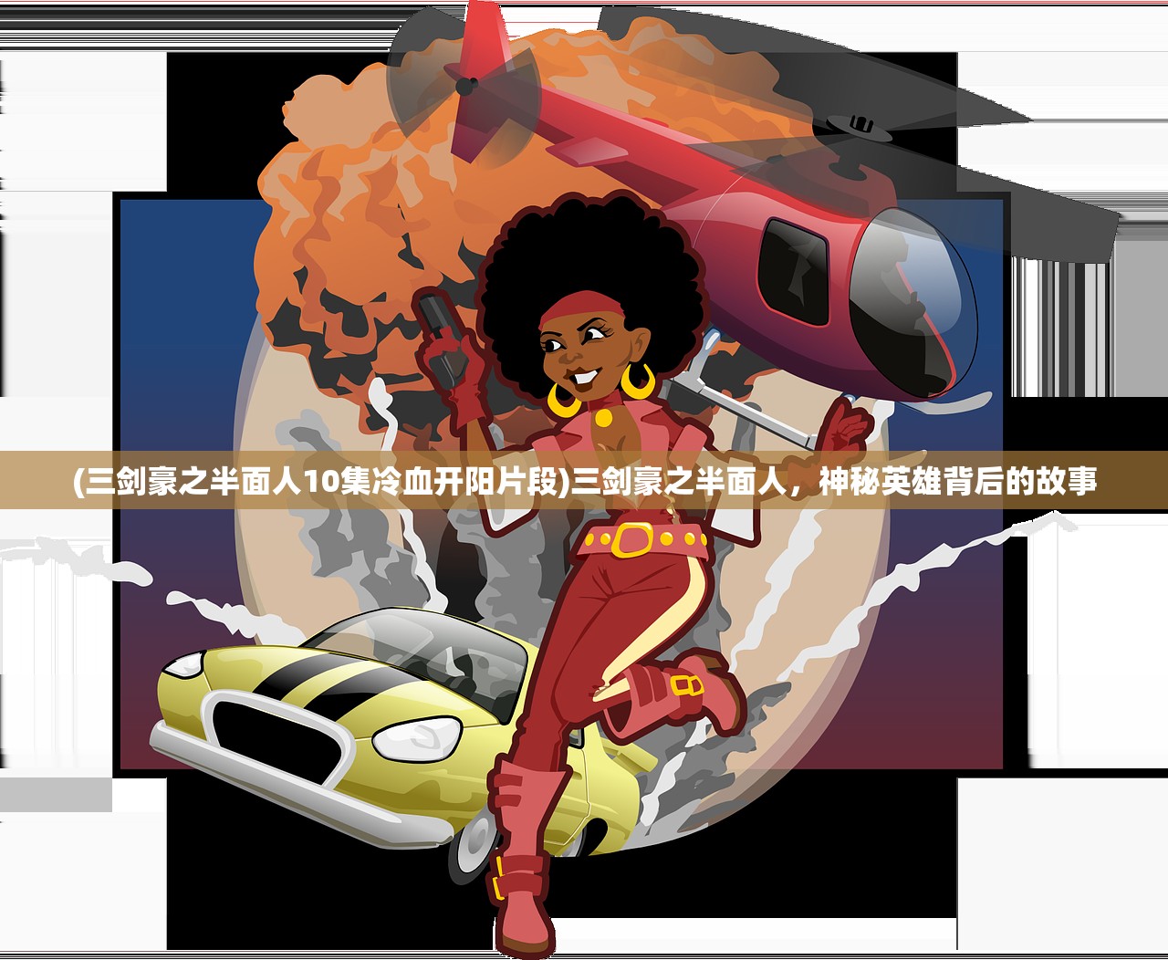 (三剑豪之半面人10集冷血开阳片段)三剑豪之半面人，神秘英雄背后的故事