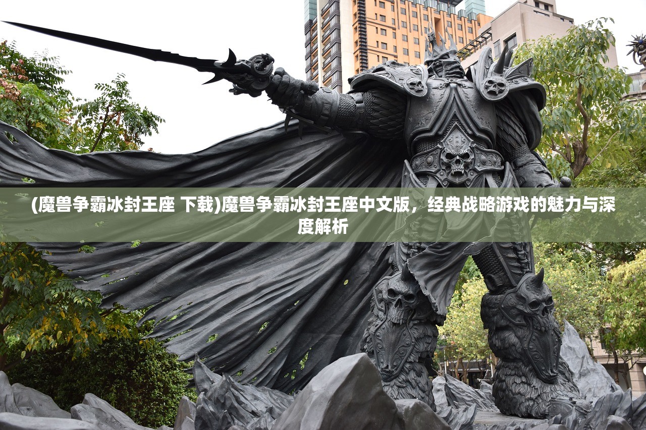 (魔兽争霸冰封王座 下载)魔兽争霸冰封王座中文版，经典战略游戏的魅力与深度解析