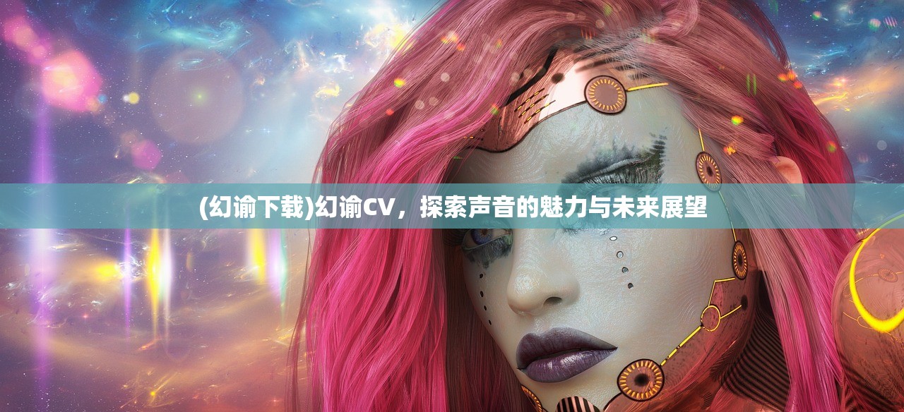 (幻谕下载)幻谕CV，探索声音的魅力与未来展望