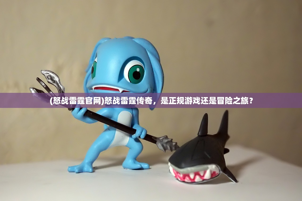 (怒战雷霆官网)怒战雷霆传奇，是正规游戏还是冒险之旅？