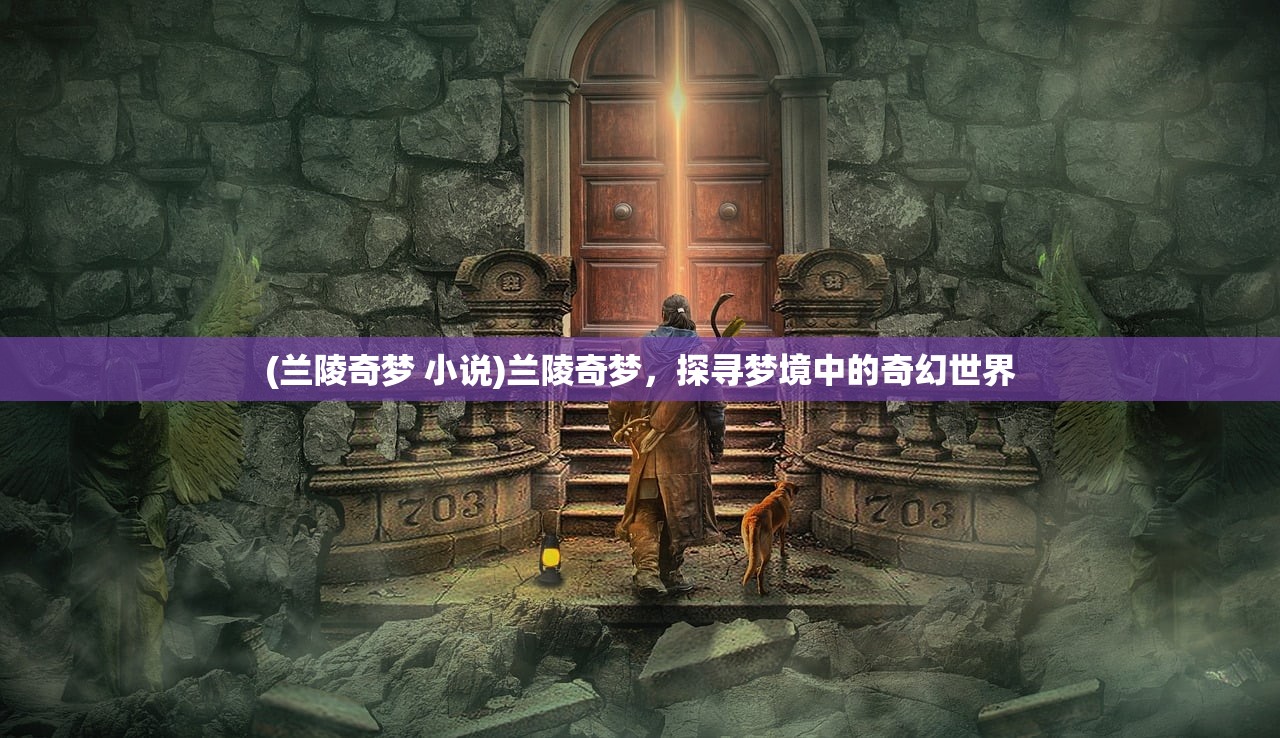 (兰陵奇梦 小说)兰陵奇梦，探寻梦境中的奇幻世界