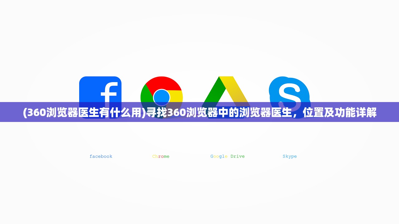 (360浏览器医生有什么用)寻找360浏览器中的浏览器医生，位置及功能详解