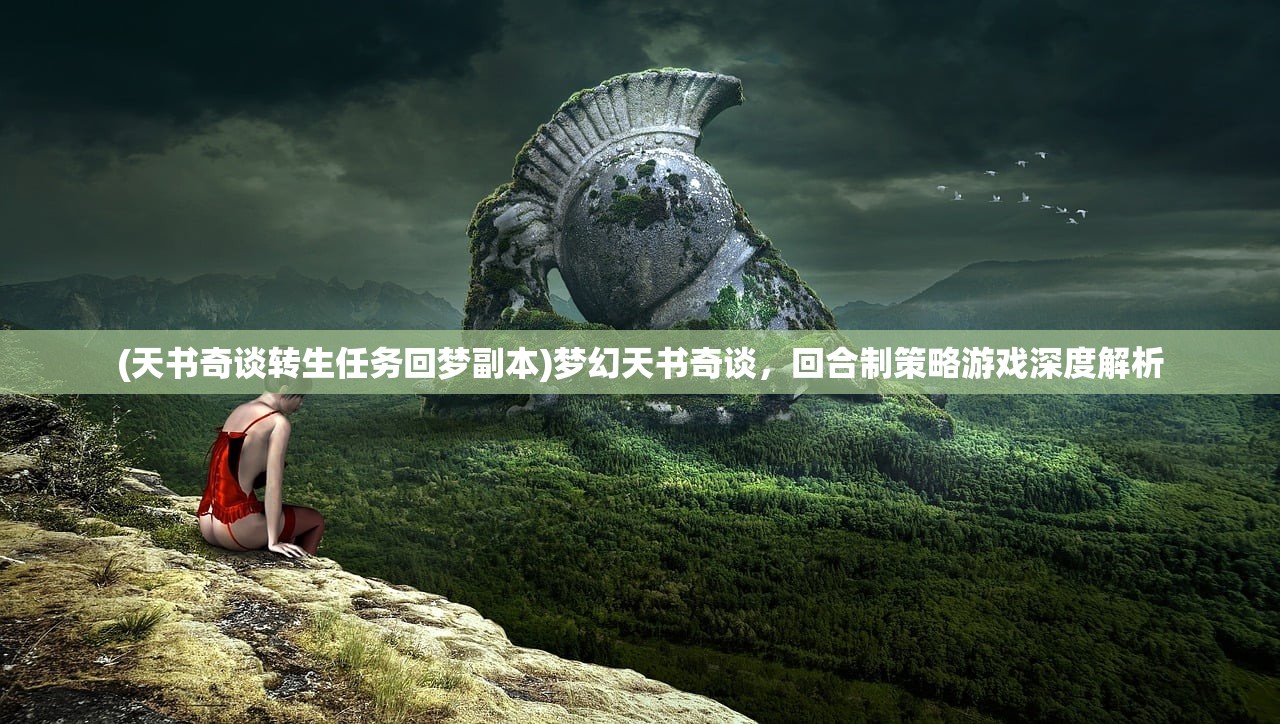 (天书奇谈转生任务回梦副本)梦幻天书奇谈，回合制策略游戏深度解析