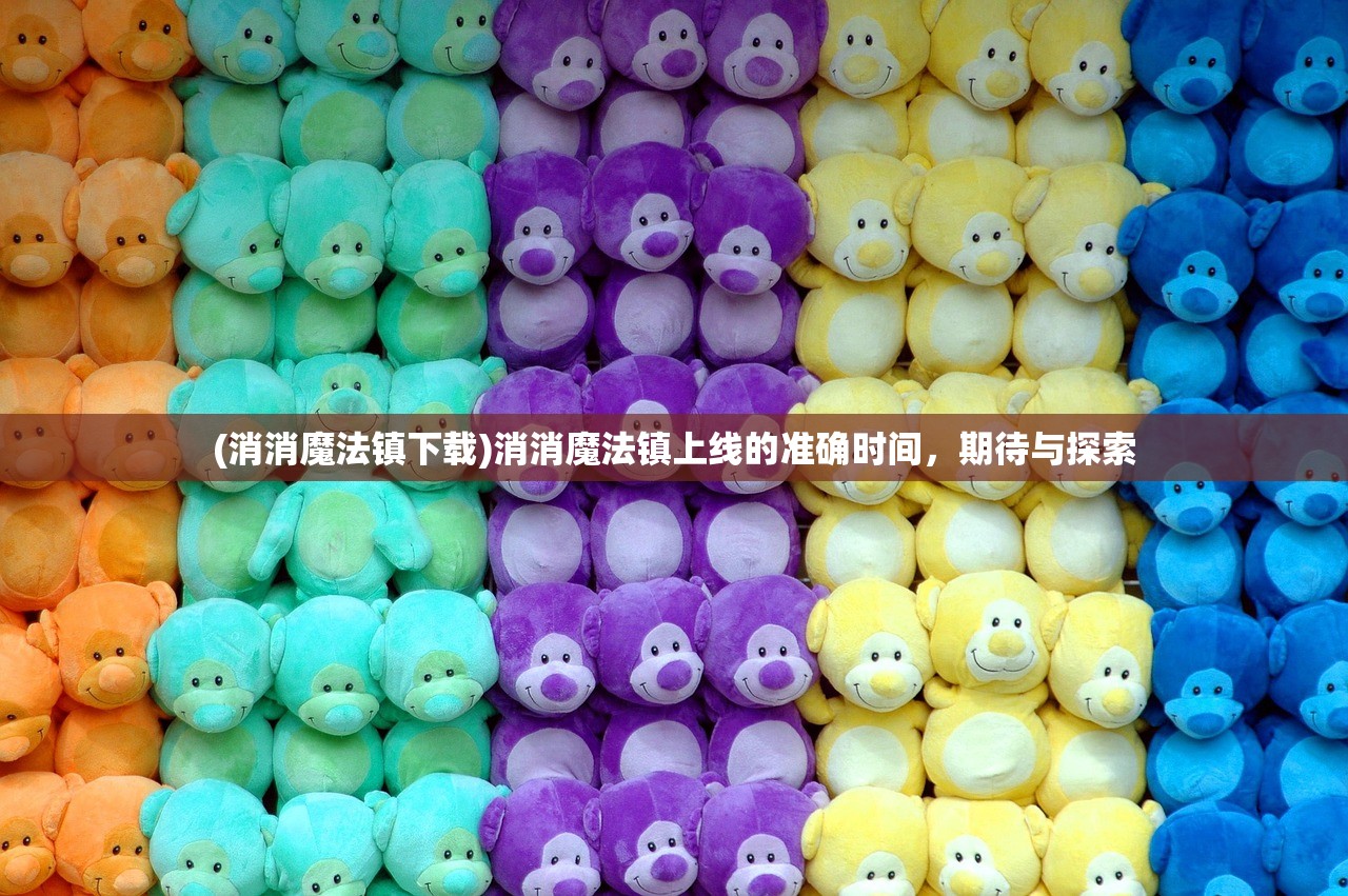 (消消魔法镇下载)消消魔法镇上线的准确时间，期待与探索