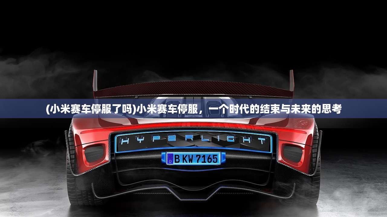 (小米赛车停服了吗)小米赛车停服，一个时代的结束与未来的思考