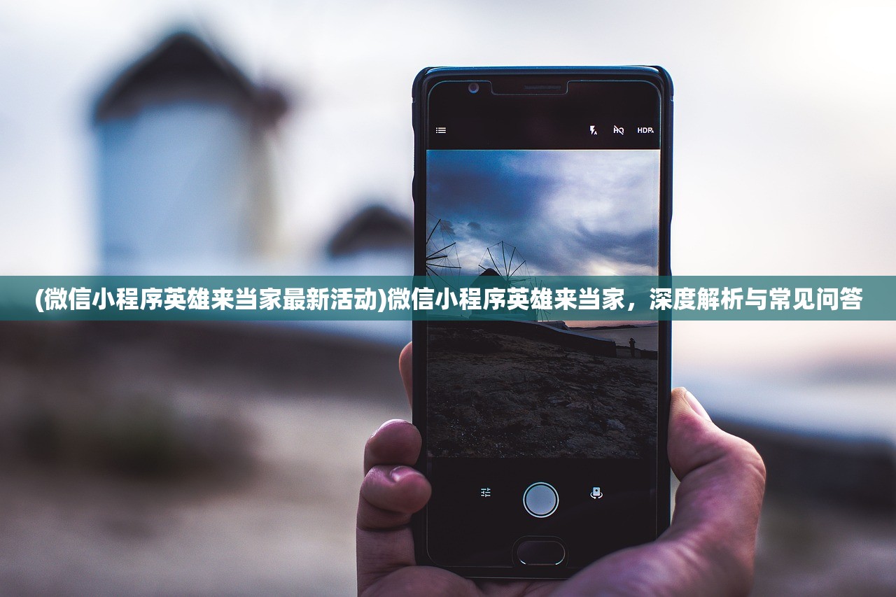 (微信小程序英雄来当家最新活动)微信小程序英雄来当家，深度解析与常见问答