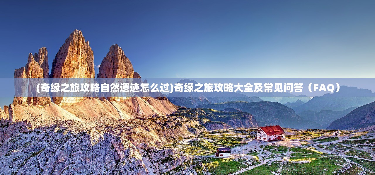 (奇缘之旅攻略自然遗迹怎么过)奇缘之旅攻略大全及常见问答（FAQ）