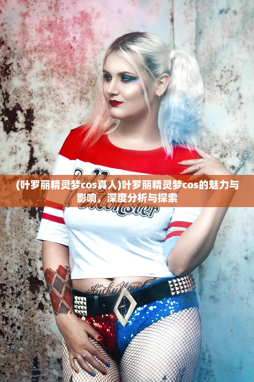 (叶罗丽精灵梦cos真人)叶罗丽精灵梦cos的魅力与影响，深度分析与探索