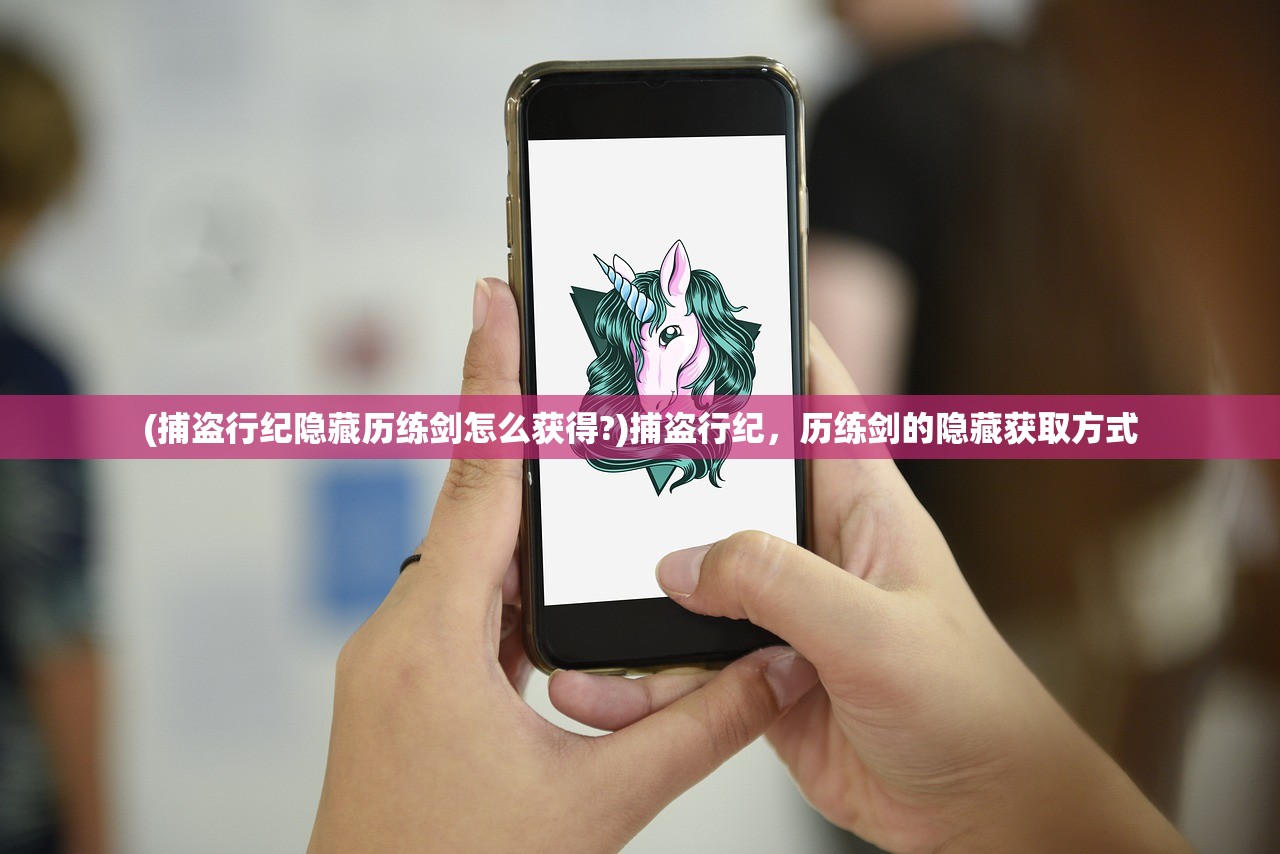 (捕盗行纪隐藏历练剑怎么获得?)捕盗行纪，历练剑的隐藏获取方式