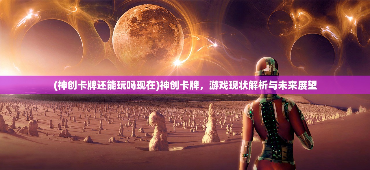 (神创卡牌还能玩吗现在)神创卡牌，游戏现状解析与未来展望