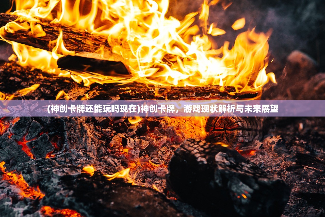 (神创卡牌还能玩吗现在)神创卡牌，游戏现状解析与未来展望