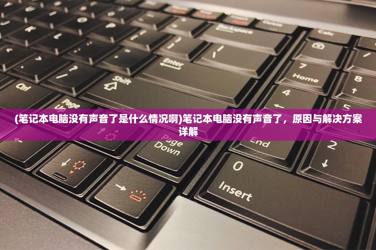 (笔记本电脑没有声音了是什么情况啊)笔记本电脑没有声音了，原因与解决方案详解